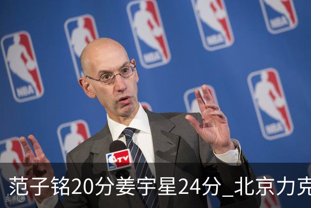 范子铭20分姜宇星24分 北京力克吉林开门红